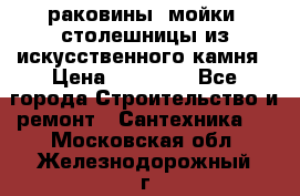 раковины, мойки, столешницы из искусственного камня › Цена ­ 15 000 - Все города Строительство и ремонт » Сантехника   . Московская обл.,Железнодорожный г.